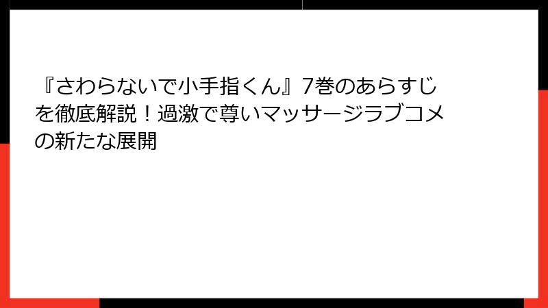 『さわらないで小手指くん』7巻のあらすじを徹底解説！過激で尊いマッサージラブコメの新たな展開