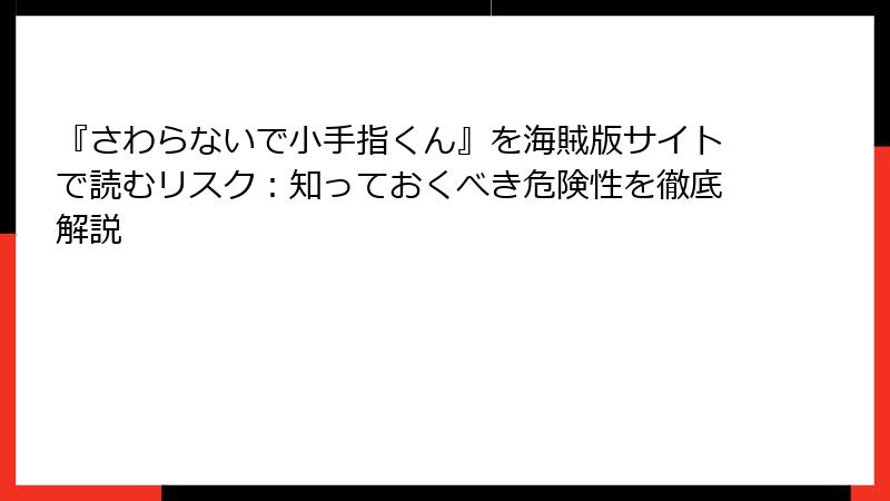 『さわらないで小手指くん』を海賊版サイトで読むリスク：知っておくべき危険性を徹底解説