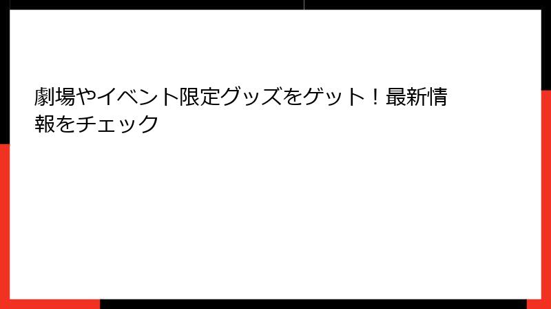 劇場やイベント限定グッズをゲット！最新情報をチェック