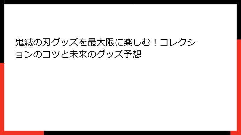 鬼滅の刃グッズを最大限に楽しむ！コレクションのコツと未来のグッズ予想