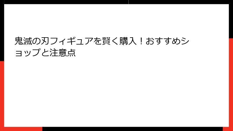 鬼滅の刃フィギュアを賢く購入！おすすめショップと注意点