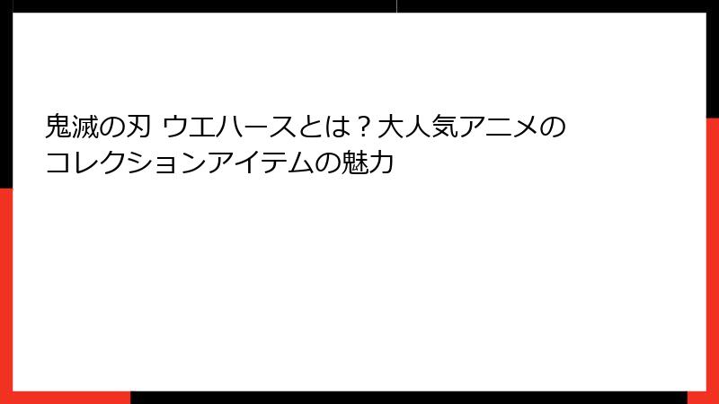 鬼滅の刃 ウエハースとは？大人気アニメのコレクションアイテムの魅力