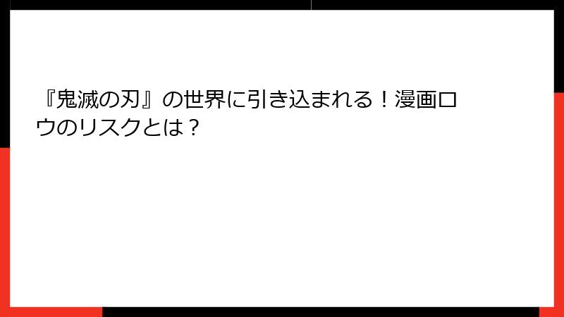 『鬼滅の刃』の世界に引き込まれる！漫画ロウのリスクとは？