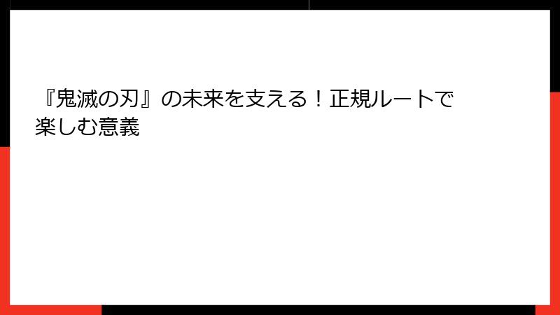 『鬼滅の刃』の未来を支える！正規ルートで楽しむ意義