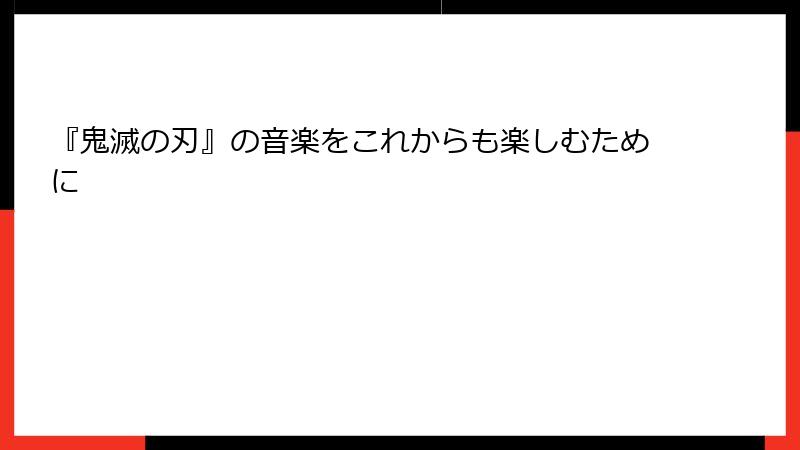 『鬼滅の刃』の音楽をこれからも楽しむために