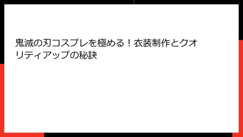 鬼滅の刃コスプレを極める！衣装制作とクオリティアップの秘訣