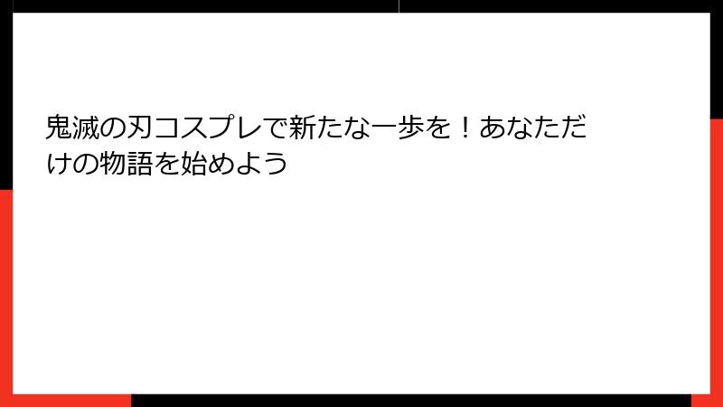 鬼滅の刃コスプレで新たな一歩を！あなただけの物語を始めよう