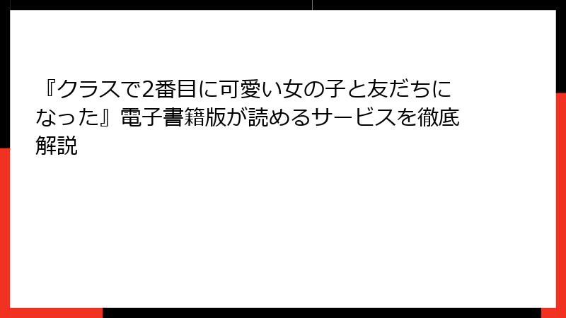 『クラスで2番目に可愛い女の子と友だちになった』電子書籍版が読めるサービスを徹底解説