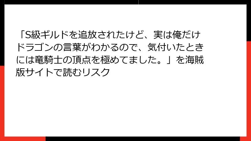 「S級ギルドを追放されたけど、実は俺だけドラゴンの言葉がわかるので、気付いたときには竜騎士の頂点を極めてました。」を海賊版サイトで読むリスク