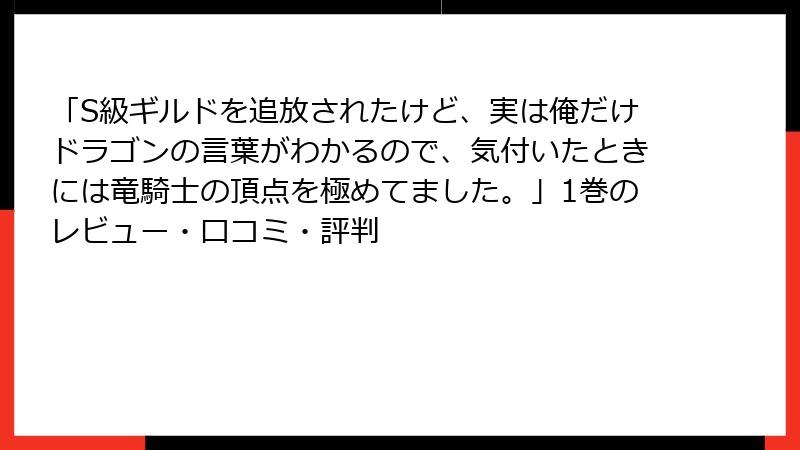 「S級ギルドを追放されたけど、実は俺だけドラゴンの言葉がわかるので、気付いたときには竜騎士の頂点を極めてました。」1巻のレビュー・口コミ・評判