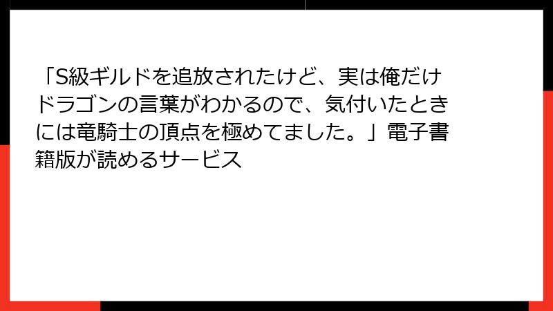 「S級ギルドを追放されたけど、実は俺だけドラゴンの言葉がわかるので、気付いたときには竜騎士の頂点を極めてました。」電子書籍版が読めるサービス