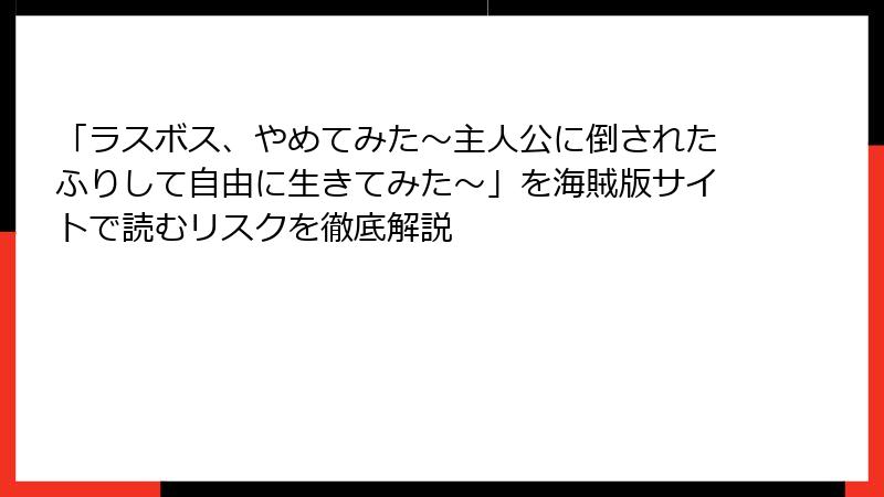 「ラスボス、やめてみた～主人公に倒されたふりして自由に生きてみた～」を海賊版サイトで読むリスクを徹底解説