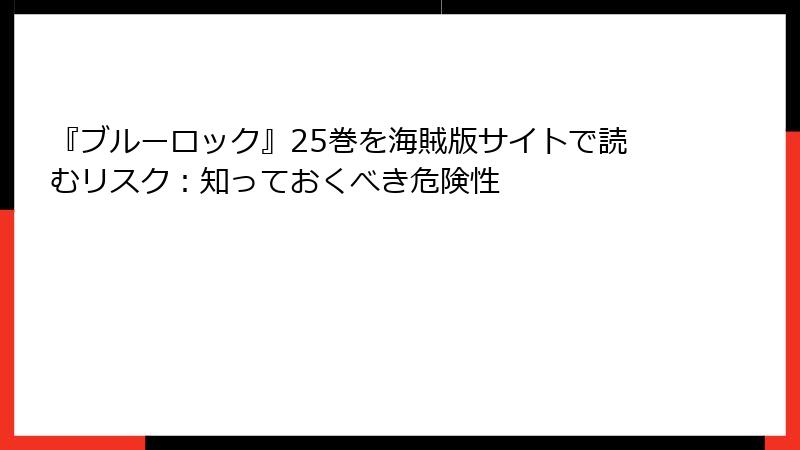 『ブルーロック』25巻を海賊版サイトで読むリスク：知っておくべき危険性
