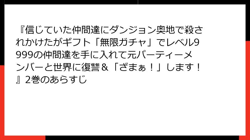『信じていた仲間達にダンジョン奥地で殺されかけたがギフト「無限ガチャ」でレベル9999の仲間達を手に入れて元パーティーメンバーと世界に復讐＆「ざまぁ！」します！』2巻のあらすじ