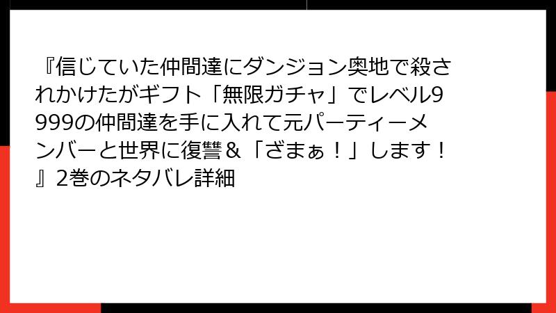 『信じていた仲間達にダンジョン奥地で殺されかけたがギフト「無限ガチャ」でレベル9999の仲間達を手に入れて元パーティーメンバーと世界に復讐＆「ざまぁ！」します！』2巻のネタバレ詳細