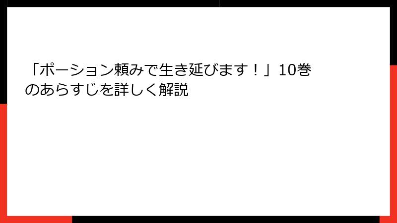 「ポーション頼みで生き延びます！」10巻のあらすじを詳しく解説