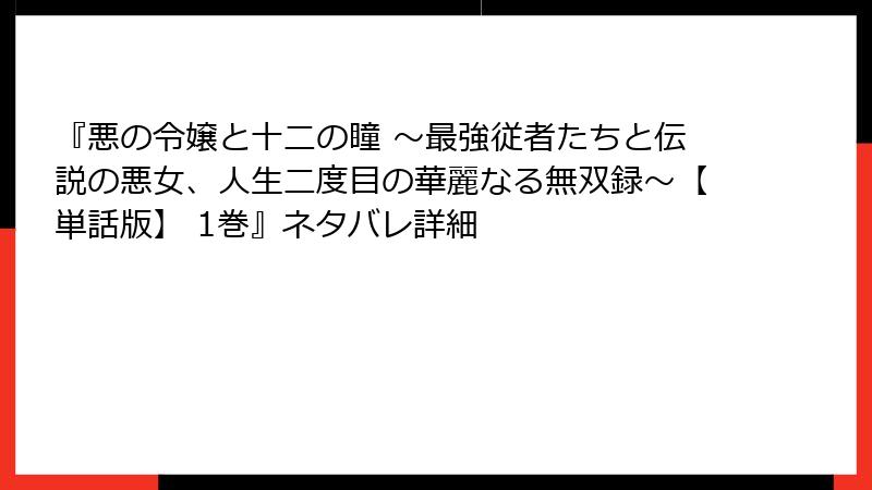 『悪の令嬢と十二の瞳 ～最強従者たちと伝説の悪女、人生二度目の華麗なる無双録～【単話版】 1巻』ネタバレ詳細