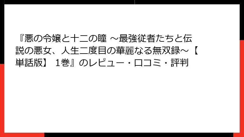 『悪の令嬢と十二の瞳 ～最強従者たちと伝説の悪女、人生二度目の華麗なる無双録～【単話版】 1巻』のレビュー・口コミ・評判