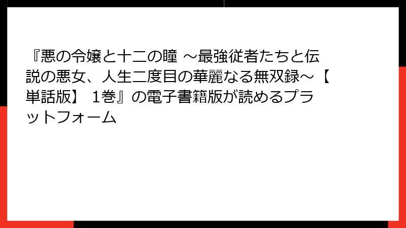 『悪の令嬢と十二の瞳 ～最強従者たちと伝説の悪女、人生二度目の華麗なる無双録～【単話版】 1巻』の電子書籍版が読めるプラットフォーム