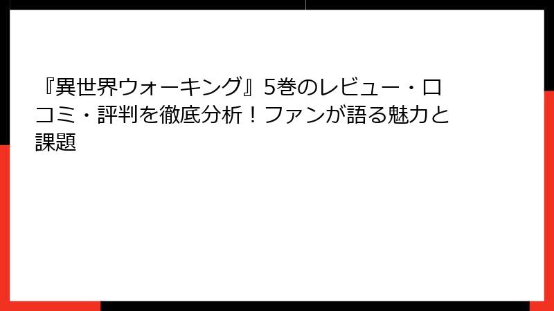 『異世界ウォーキング』5巻のレビュー・口コミ・評判を徹底分析！ファンが語る魅力と課題