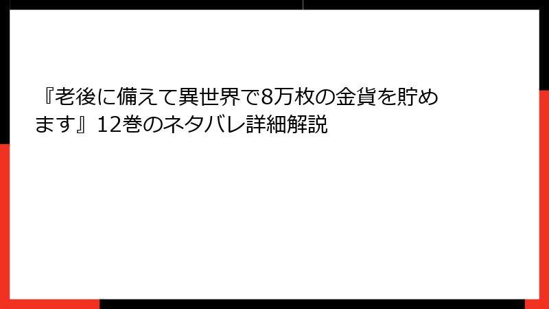 『老後に備えて異世界で8万枚の金貨を貯めます』12巻のネタバレ詳細解説