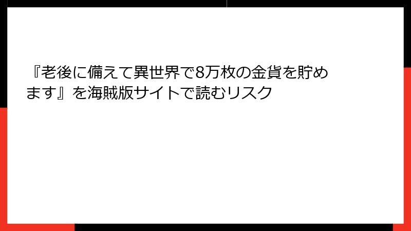 『老後に備えて異世界で8万枚の金貨を貯めます』を海賊版サイトで読むリスク