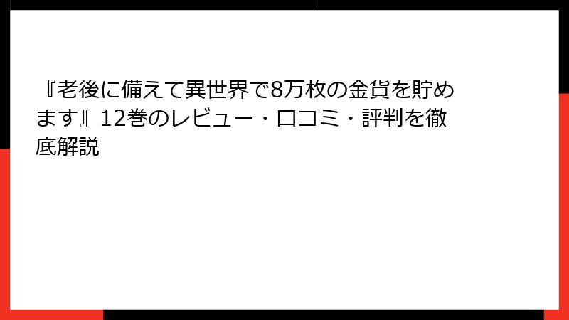 『老後に備えて異世界で8万枚の金貨を貯めます』12巻のレビュー・口コミ・評判を徹底解説