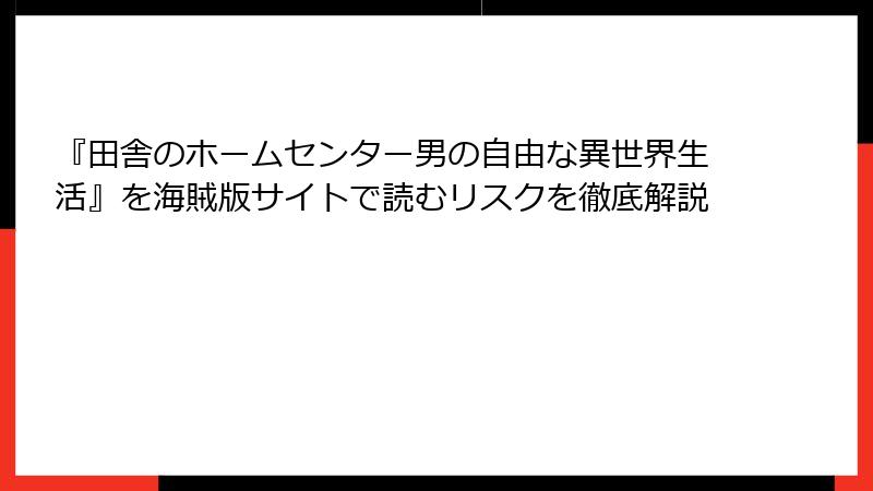 『田舎のホームセンター男の自由な異世界生活』を海賊版サイトで読むリスクを徹底解説