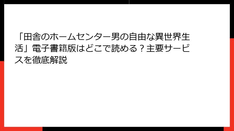 「田舎のホームセンター男の自由な異世界生活」電子書籍版はどこで読める？主要サービスを徹底解説