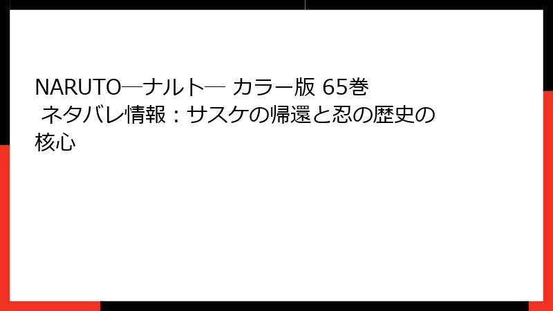 NARUTO―ナルト― カラー版 65巻 ネタバレ情報：サスケの帰還と忍の歴史の核心