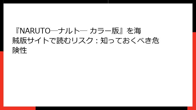 『NARUTO―ナルト― カラー版』を海賊版サイトで読むリスク：知っておくべき危険性