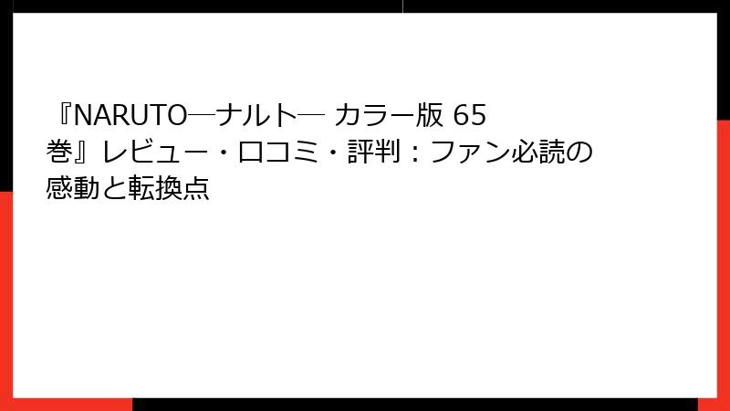 『NARUTO―ナルト― カラー版 65巻』レビュー・口コミ・評判：ファン必読の感動と転換点