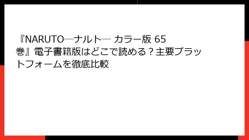 『NARUTO―ナルト― カラー版 65巻』電子書籍版はどこで読める？主要プラットフォームを徹底比較