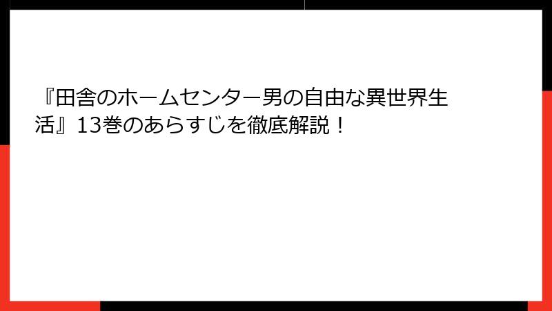 『田舎のホームセンター男の自由な異世界生活』13巻のあらすじを徹底解説！