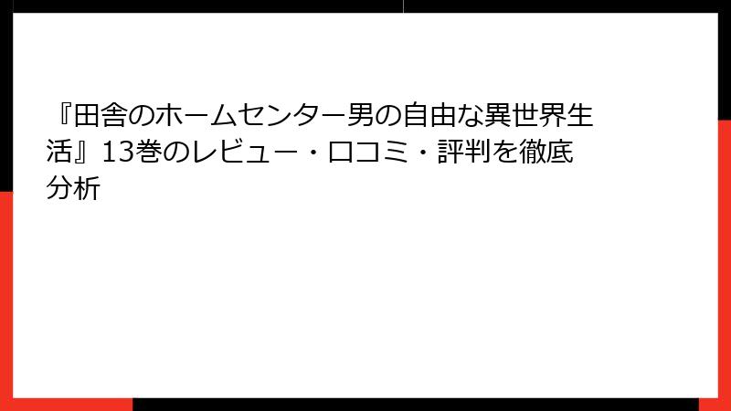 『田舎のホームセンター男の自由な異世界生活』13巻のレビュー・口コミ・評判を徹底分析