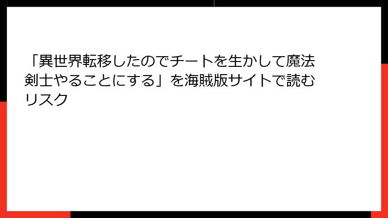 「異世界転移したのでチートを生かして魔法剣士やることにする」を海賊版サイトで読むリスク