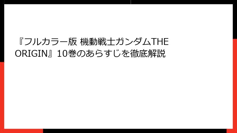 『フルカラー版 機動戦士ガンダムTHE ORIGIN』10巻のあらすじを徹底解説