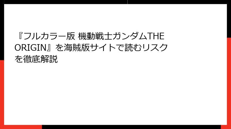 『フルカラー版 機動戦士ガンダムTHE ORIGIN』を海賊版サイトで読むリスクを徹底解説