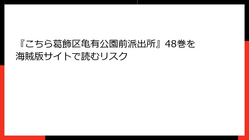 『こちら葛飾区亀有公園前派出所』48巻を海賊版サイトで読むリスク