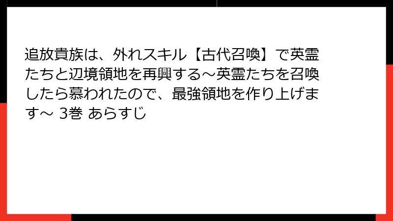 追放貴族は、外れスキル【古代召喚】で英霊たちと辺境領地を再興する～英霊たちを召喚したら慕われたので、最強領地を作り上げます～ 3巻 あらすじ