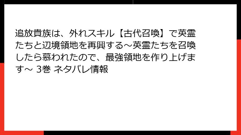 追放貴族は、外れスキル【古代召喚】で英霊たちと辺境領地を再興する～英霊たちを召喚したら慕われたので、最強領地を作り上げます～ 3巻 ネタバレ情報