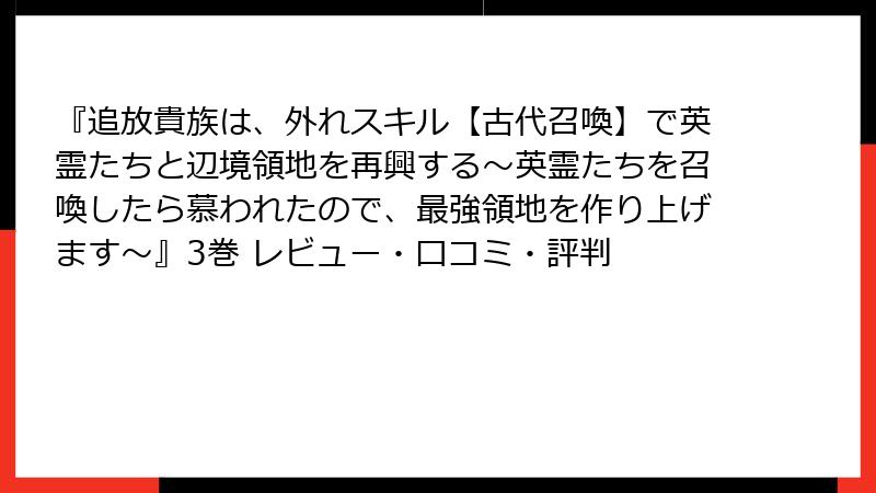 『追放貴族は、外れスキル【古代召喚】で英霊たちと辺境領地を再興する～英霊たちを召喚したら慕われたので、最強領地を作り上げます～』3巻 レビュー・口コミ・評判