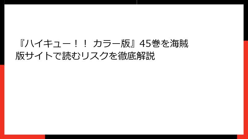 『ハイキュー！！ カラー版』45巻を海賊版サイトで読むリスクを徹底解説