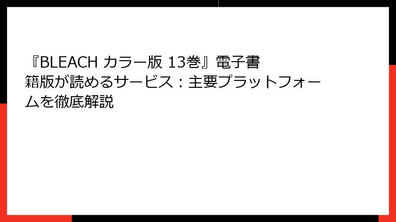 『BLEACH カラー版 13巻』電子書籍版が読めるサービス：主要プラットフォームを徹底解説
