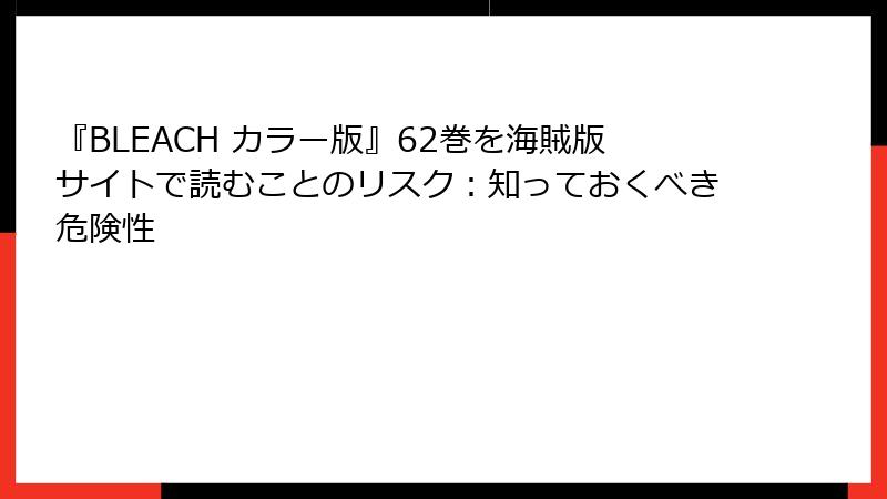 『BLEACH カラー版』62巻を海賊版サイトで読むことのリスク：知っておくべき危険性