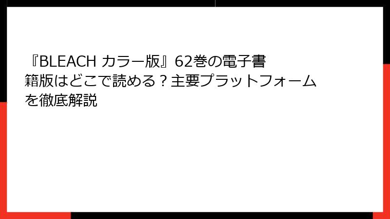 『BLEACH カラー版』62巻の電子書籍版はどこで読める？主要プラットフォームを徹底解説