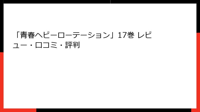 「青春ヘビーローテーション」17巻 レビュー・口コミ・評判