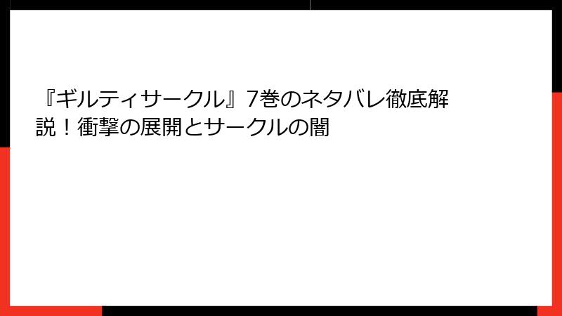 『ギルティサークル』7巻のネタバレ徹底解説！衝撃の展開とサークルの闇