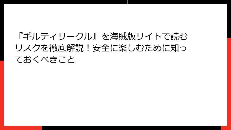 『ギルティサークル』を海賊版サイトで読むリスクを徹底解説！安全に楽しむために知っておくべきこと