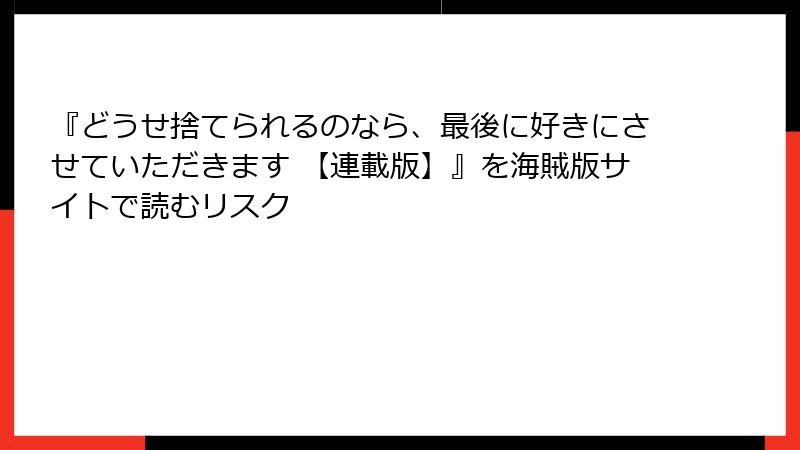 『どうせ捨てられるのなら、最後に好きにさせていただきます 【連載版】』を海賊版サイトで読むリスク